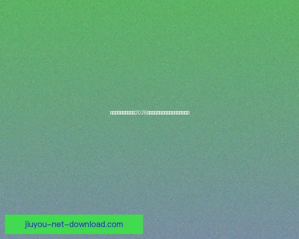 九游官方入口最新地址2026全面更新平台优化带来更畅快游戏体验